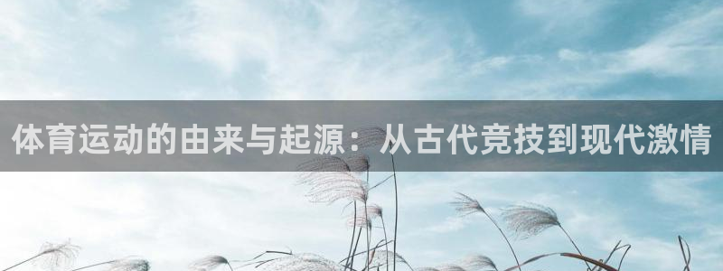 米兰体育在线：体育运动的由来与起源：从古代竞技到现代激情