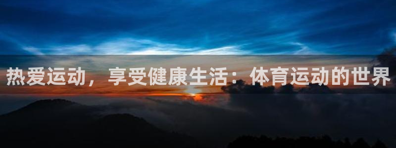 米兰体育平台：热爱运动，享受健康生活：体育运动的世界