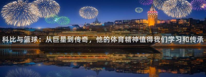 米兰体育官网：科比与篮球：从巨星到传奇，他的体育精神值得我们学习和传承