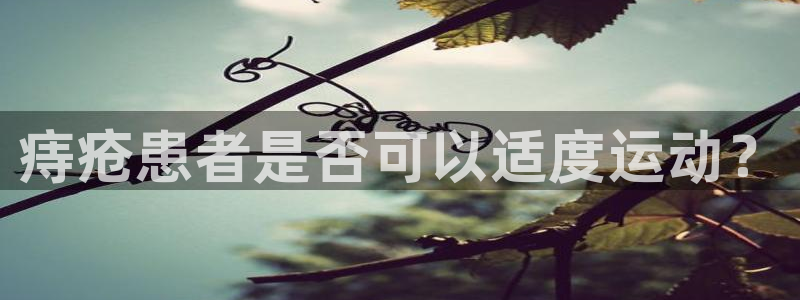 米兰体育综合官网：痔疮患者是否可以适度运动？