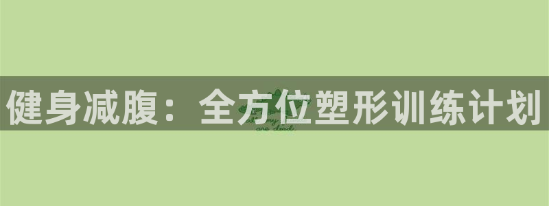 米兰体育综合官网：健身减腹：全方位塑形训练计划