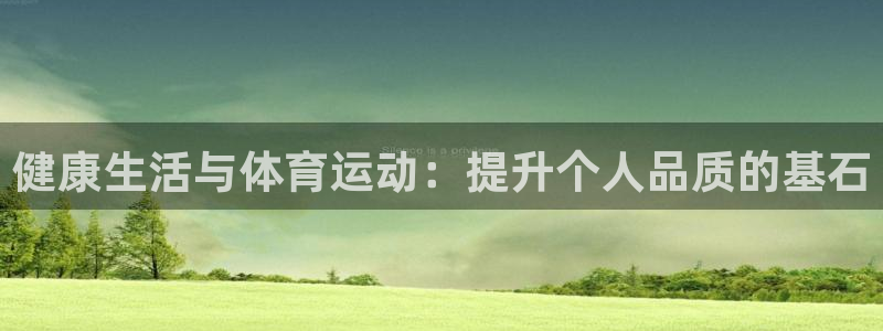 米兰体育入口：健康生活与体育运动：提升个人品质的基石