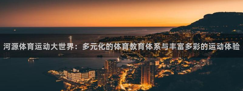 米兰体育平台：河源体育运动大世界：多元化的体育教育体系与丰富多彩的运动体验